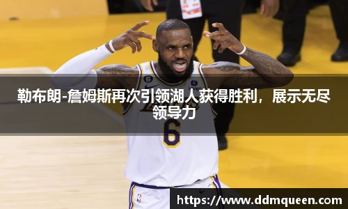 勒布朗-詹姆斯再次引领湖人获得胜利，展示无尽领导力