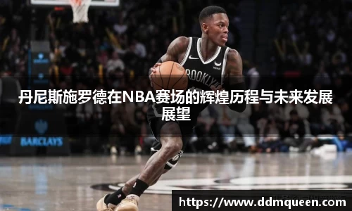 丹尼斯施罗德在NBA赛场的辉煌历程与未来发展展望