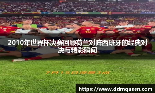 2010年世界杯决赛回顾荷兰对阵西班牙的经典对决与精彩瞬间