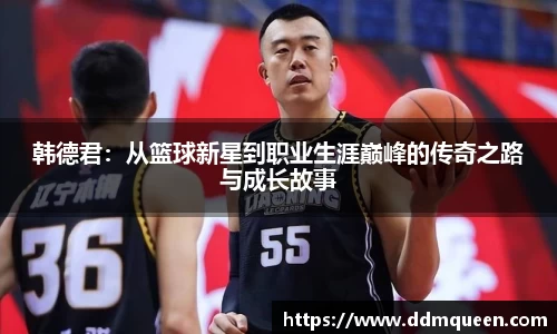 韩德君：从篮球新星到职业生涯巅峰的传奇之路与成长故事