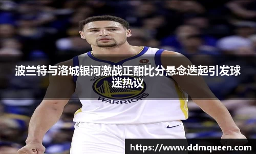 波兰特与洛城银河激战正酣比分悬念迭起引发球迷热议