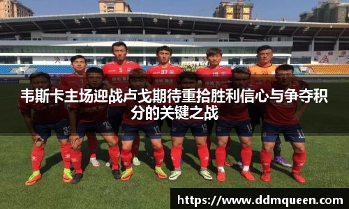 韦斯卡主场迎战卢戈期待重拾胜利信心与争夺积分的关键之战